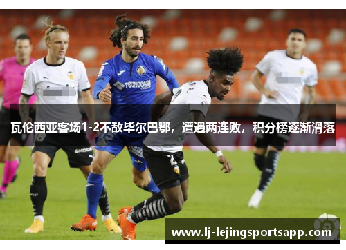 瓦伦西亚客场1-2不敌毕尔巴鄂，遭遇两连败，积分榜逐渐滑落