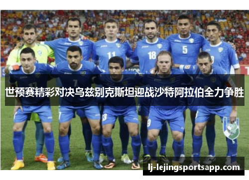 世预赛精彩对决乌兹别克斯坦迎战沙特阿拉伯全力争胜